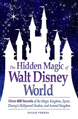 The Hidden Magic of Walt Disney World: Over 600 Secrets of the Magic Kingdom, Epcot, Disney's Hollywood Studios, and Animal Kingdom Cover Image