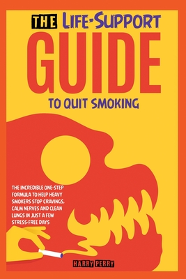 The Life-Support Guide to Quit Smoking: The Incredible One-Step Formula to Help Heavy Smokers Stop Cravings, Calm Nerves and Clean Lungs in Just a Few Cover Image