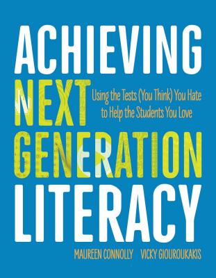 Achieving Next Generation Literacy: Using the Tests (You Think) You Hate to Help the Students You Love By Maureen Connolly, Vicky Giouroukakis Cover Image