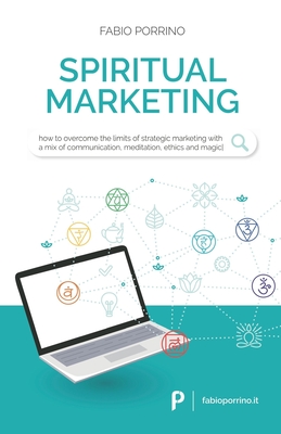 Spiritual Marketing: How to overcome the limits of strategic marketing with a mix of communication, meditation, ethics and magic. By Fabio Porrino Cover Image