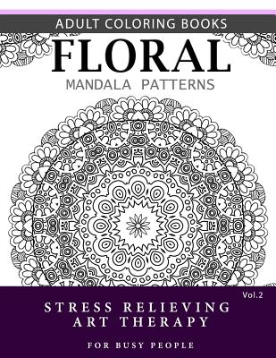 Floral Mandala Patterns Volume 2: Adult Coloring Books Anti-Stress Mandala Art Therapy for Busy People Cover Image