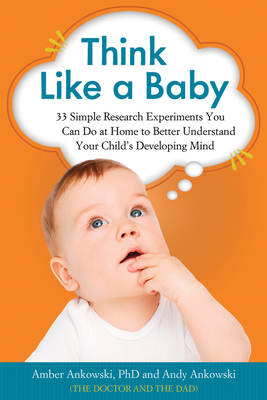 Think Like a Baby: 33 Simple Research Experiments You Can Do at Home to Better Understand Your Child's Developing Mind By Amber Ankowski, PhD, Andy Ankowski Cover Image
