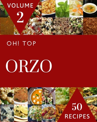 Oh! Top 50 Orzo Recipes Volume 2: The Orzo Cookbook for All Things Sweet and Wonderful! By Tara M. Singleton Cover Image