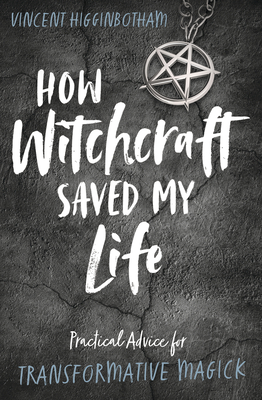 How Witchcraft Saved My Life: Practical Advice for Transformative Magick By Vincent Higginbotham Cover Image