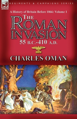 A History of Britain Before 1066-Volume 1: the Roman Invasion 55 B. C.-410 A. D. By Charles Oman Cover Image
