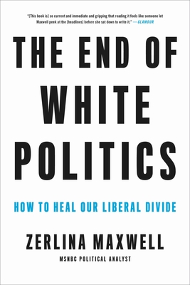 The End of White Politics: How to Heal Our Liberal Divide By Zerlina Maxwell Cover Image