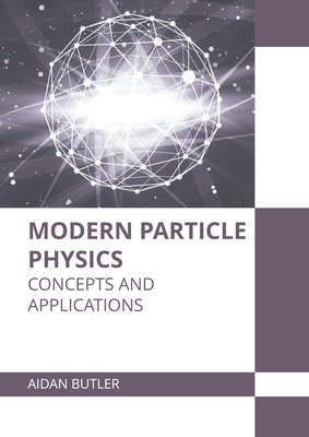 Modern Particle Physics: Concepts and Applications By Aidan Butler (Editor) Cover Image