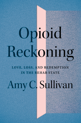 Opioid Reckoning: Love, Loss, and Redemption in the Rehab State Cover Image