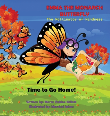 EMMA THE MONARCH BUTTERFLY The Pollinator of Kindness: Time to Go Home! By Maria Valdez-Gillett Cover Image