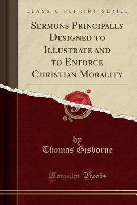 Cover for Sermons Principally Designed to Illustrate and to Enforce Christian Morality (Classic Reprint)