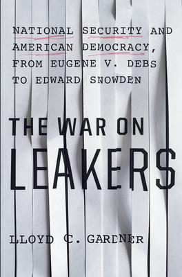 The War on Leakers: National Security and American Democracy, from Eugene V. Debs to Edward Snowden By Lloyd C. Gardner Cover Image