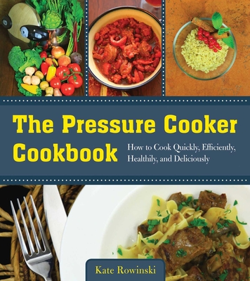 The Pressure Cooker Cookbook: How to Cook Quickly, Efficiently, Healthily, and Deliciously Cover Image