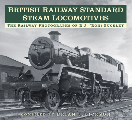 British Railway Standard Steam Locomotives: The Railway Photographs of RJ (Ron) Buckley By Brian J. Dickson (Editor) Cover Image