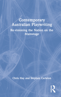 Contemporary Australian Playwriting: Re-Visioning the Nation on the Mainstage By Chris Hay, Stephen Carleton Cover Image