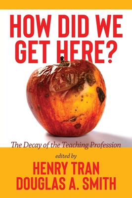 How Did We Get Here?: The Decay of the Teaching Profession By Henry Tran (Editor), Douglas A. Smith (Editor) Cover Image