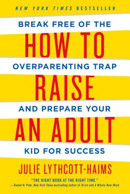 How to Raise an Adult: Break Free of the Overparenting Trap and Prepare Your Kid for Success By Julie Lythcott-Haims Cover Image