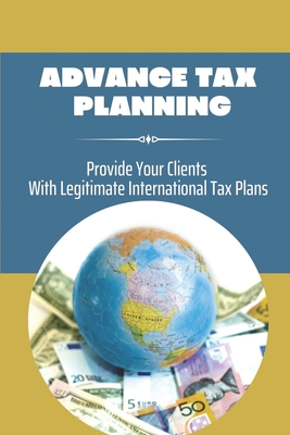 Advance Tax Planning: Provide Your Clients With Legitimate International Tax Plans: International Taxation For Investor Cover Image