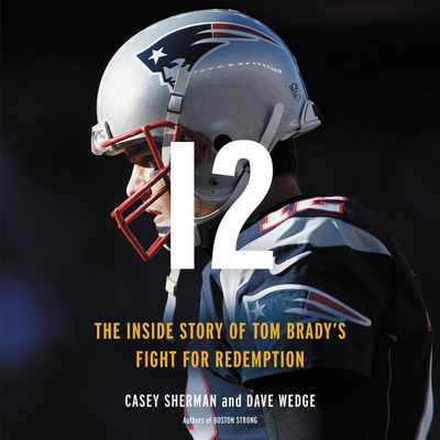 12: The Inside Story of Tom Brady's Season of Redemption By Casey Sherman, Dave Wedge, Matt Chatham (Read by) Cover Image