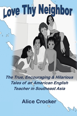 Love Thy Neighbor: The True, Encouraging & Hilarious Tales of an American English Teacher in Southeast Asia By Alice Crocker Cover Image