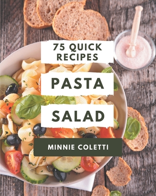 75 Quick Pasta Salad Recipes: The Best Quick Pasta Salad Cookbook on Earth By Minnie Coletti Cover Image