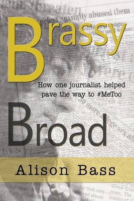 Brassy Broad: How One Journalist Helped Pave the Way to #MeToo By Alison Bass Cover Image