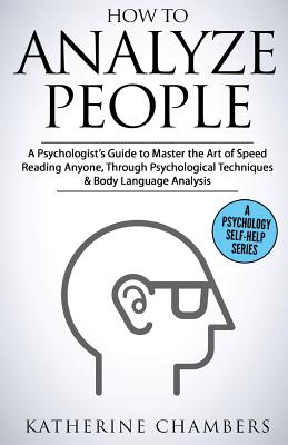 How to Analyze People: A Psychologist's Guide to Master the Art of Speed Reading Anyone, Through Psychological Techniques & Body Language Ana (Psychology Self-Help #6)