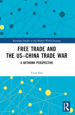 Free Trade and the Us-China Trade War: A Network Perspective (Routledge Studies in the Modern World Economy)