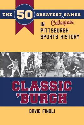 Classic 'burgh: The 50 Greatest Collegiate Games in Pittsburgh Sports History (Classic Sports) Cover Image