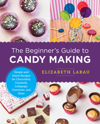The Beginner's Guide to Candy Making: Simple and Sweet Recipes for Chocolates, Caramels, Lollypops, Gummies, and More (New Shoe Press) By Elizabeth LaBau Cover Image