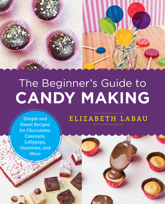 The Beginner's Guide to Candy Making: Simple and Sweet Recipes for Chocolates, Caramels, Lollypops, Gummies, and More (New Shoe Press) Cover Image