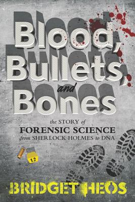 Blood, Bullets, and Bones: The Story of Forensic Science from Sherlock Holmes to DNA Cover Image