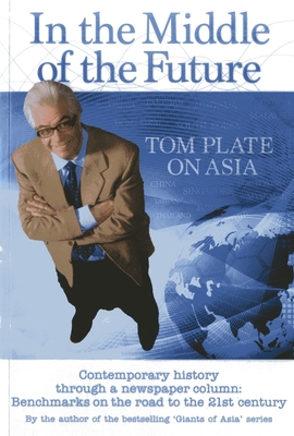 In the Middle of the Future: Tom Plate on Asia: Contemporary History through a Newspaper Column By Tom Plate Cover Image