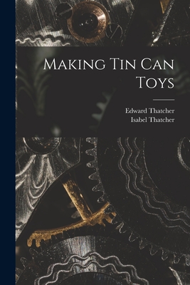 Making Tin Can Toys By Edward Thatcher, Isabel Thatcher Cover Image