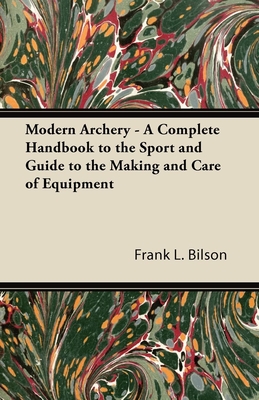 Modern Archery - A Complete Handbook to the Sport and Guide to the Making and Care of Equipment Cover Image