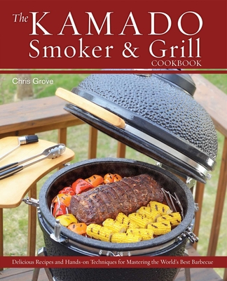 The Kamado Smoker and Grill Cookbook: Recipes and Techniques for the World's Best Barbecue By Chris Grove, Chris Grove (Photographs by) Cover Image
