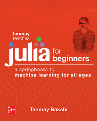Tanmay Teaches Julia for Beginners: A Springboard to Machine Learning for All Ages By Tanmay Bakshi Cover Image