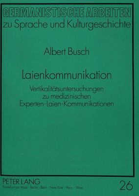 Laienkommunikation: Vertikalitaetsuntersuchungen Zu Medizinischen Experten-Laien-Kommunikationen (Germanistische Arbeiten Zu Sprache Und Kulturgeschichte #26) Cover Image