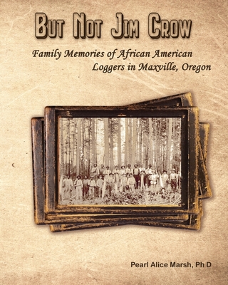 But Not Jim Crow: Family Memories of African American Loggers of Maxville, Oregon By Pearl Alice Marsh Cover Image