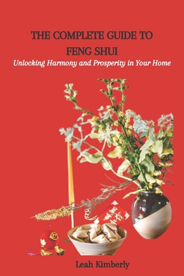 The Complete Guide to Feng Shui: Unlocking Harmony and Prosperity in Your Home By Leah Kimberly Cover Image