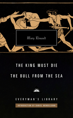 The King Must Die; The Bull from the Sea: Introduction by Daniel Mendelsohn (Everyman's Library Contemporary Classics Series) By Mary Renault, Daniel Mendelsohn (Introduction by) Cover Image
