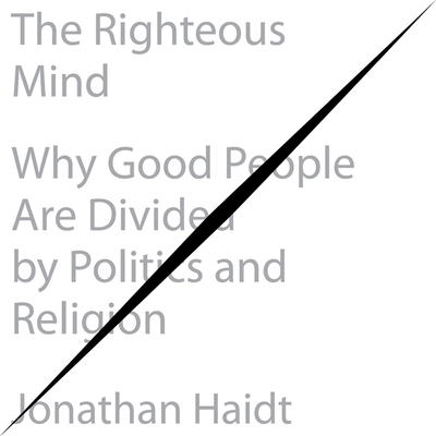 The Righteous Mind: Why Good People Are Divided by Politics and Religion By Jonathan Haidt, Jonathan Haidt (Read by) Cover Image