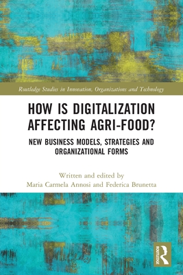 How Is Digitalization Affecting Agri-Food?: New Business Models, Strategies and Organizational Forms (Routledge Studies in Innovation) By Maria Carmela Annosi (Editor), Federica Brunetta (Editor) Cover Image