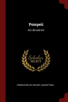 Pompeii: Its Life and Art By Francis Willey Kelsey, August Mau Cover Image
