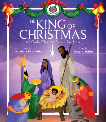 The King of Christmas: For All God's Children Search for Jesus Advent Jesus Story, Stocking Stuffer, Gift for Boys & Girls with Family Prayer By Natasha Kennedy (Illustrator), Todd R. Hains Cover Image