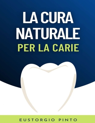 La cura naturale per la carie: Come curare la carie in modo naturale nel comfort della propria casa By Eustorgio Pinto Cover Image