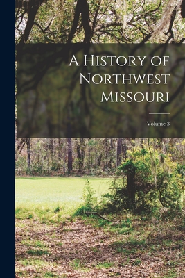 A History of Northwest Missouri; Volume 3 Cover Image