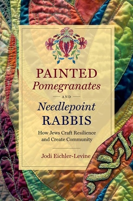 Painted Pomegranates and Needlepoint Rabbis: How Jews Craft Resilience and Create Community By Jodi Eichler-Levine Cover Image