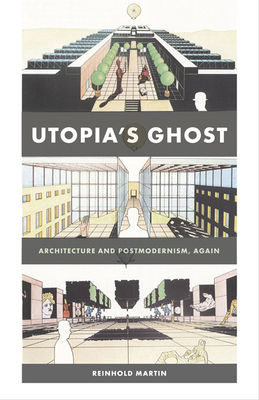 Utopia’s Ghost: Architecture and Postmodernism, Again By Reinhold Martin Cover Image