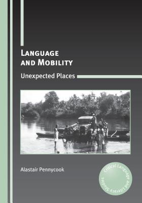 Language and Mobility: Unexpected Places (Critical Language and Literacy Studies #15) By Alastair Pennycook Cover Image