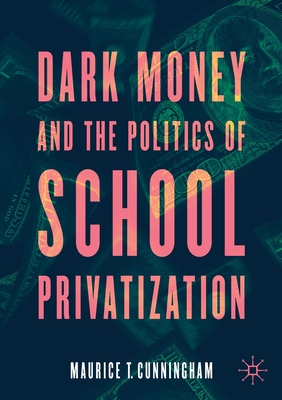 Dark Money and the Politics of School Privatization By Maurice T. Cunningham Cover Image